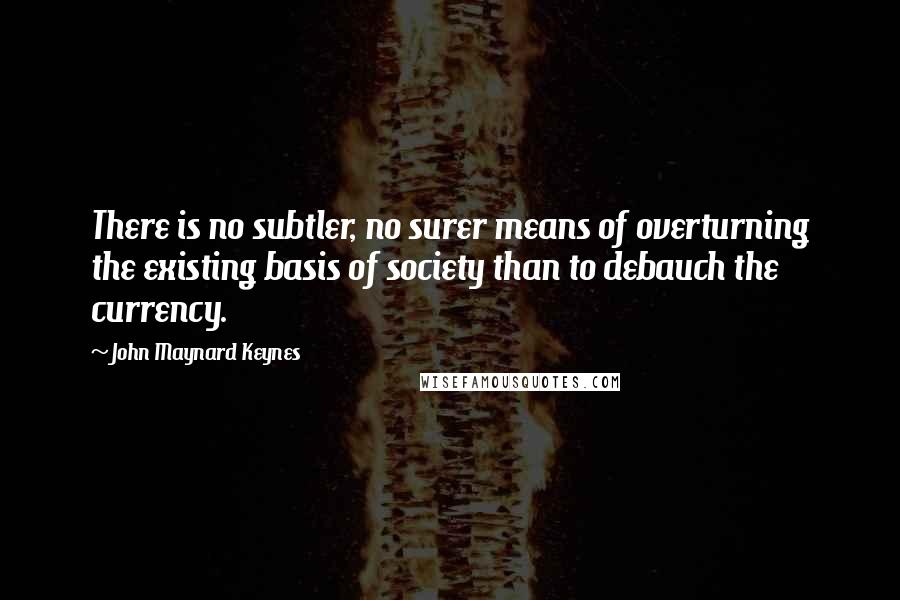 John Maynard Keynes quotes: There is no subtler, no surer means of overturning the existing basis of society than to debauch the currency.