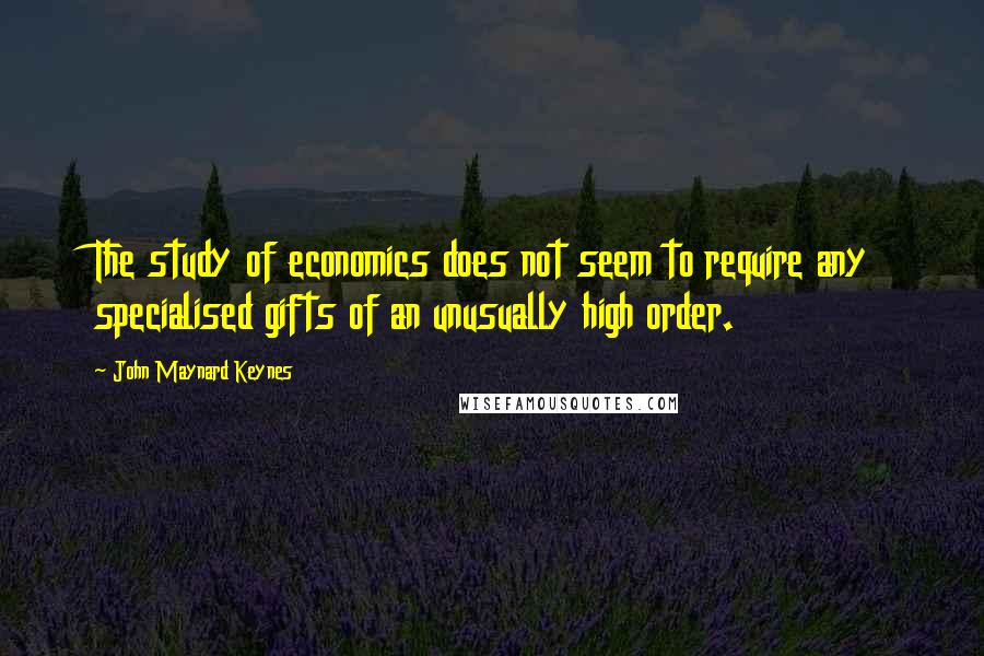 John Maynard Keynes quotes: The study of economics does not seem to require any specialised gifts of an unusually high order. John Maynard Keynes quotes: The study of economics does not seem to require any specialised gifts of an unusually high order.