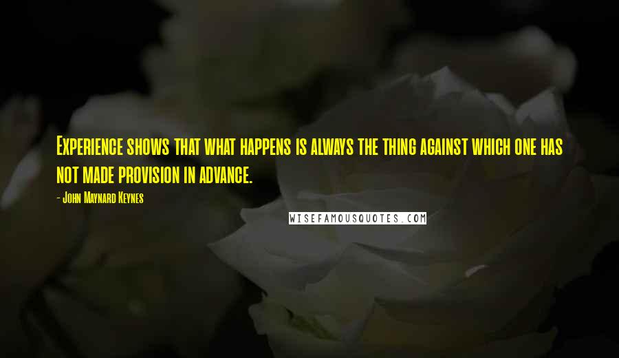 John Maynard Keynes quotes: Experience shows that what happens is always the thing against which one has not made provision in advance.