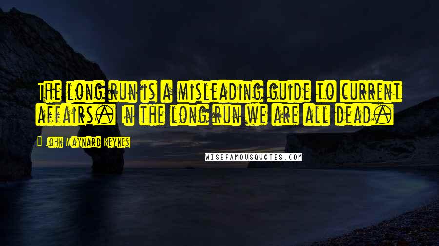 John Maynard Keynes quotes: The long run is a misleading guide to current affairs. In the long run we are all dead.
