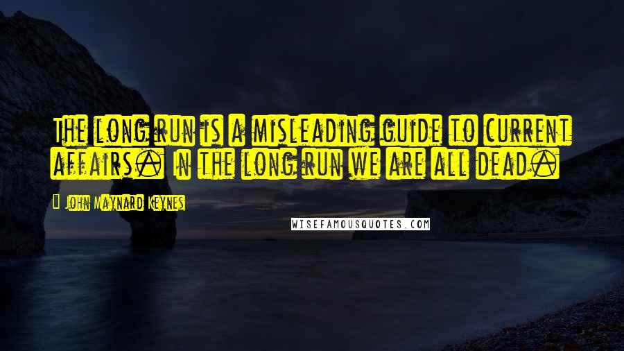 John Maynard Keynes quotes: The long run is a misleading guide to current affairs. In the long run we are all dead. John Maynard Keynes quotes: The long run is a misleading guide to current affairs. In the long run we are all dead.