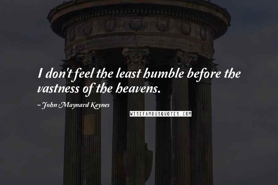 John Maynard Keynes quotes: I don't feel the least humble before the vastness of the heavens. John Maynard Keynes quotes: I don't feel the least humble before the vastness of the heavens.