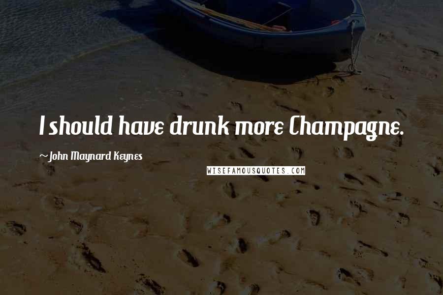 John Maynard Keynes quotes: I should have drunk more Champagne.