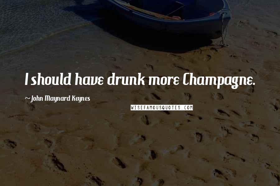 John Maynard Keynes quotes: I should have drunk more Champagne. John Maynard Keynes quotes: I should have drunk more Champagne.