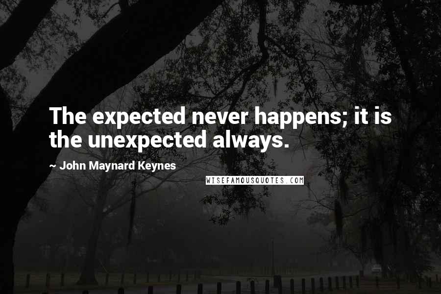 John Maynard Keynes quotes: The expected never happens; it is the unexpected always.