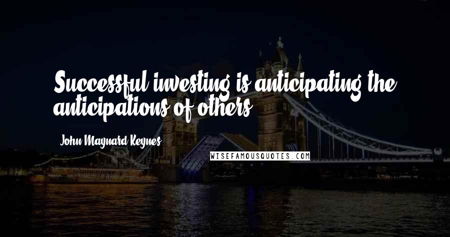 John Maynard Keynes quotes: Successful investing is anticipating the anticipations of others. John Maynard Keynes quotes: Successful investing is anticipating the anticipations of others.