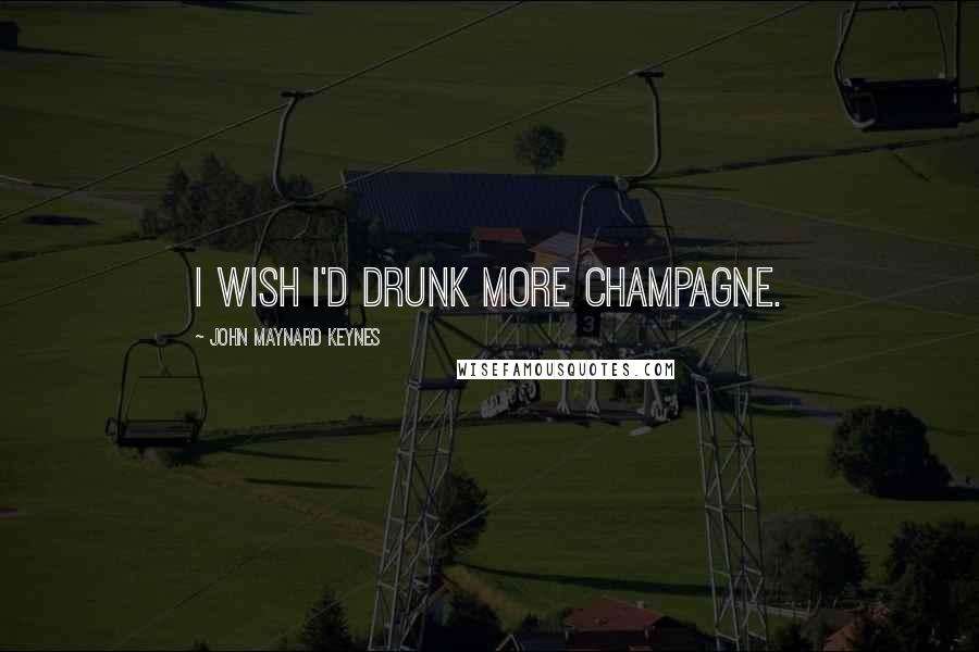 John Maynard Keynes quotes: I wish I'd drunk more champagne.
