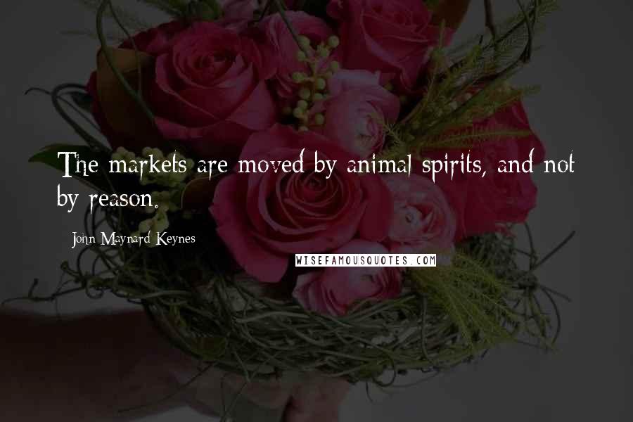 John Maynard Keynes quotes: The markets are moved by animal spirits, and not by reason. John Maynard Keynes quotes: The markets are moved by animal spirits, and not by reason.
