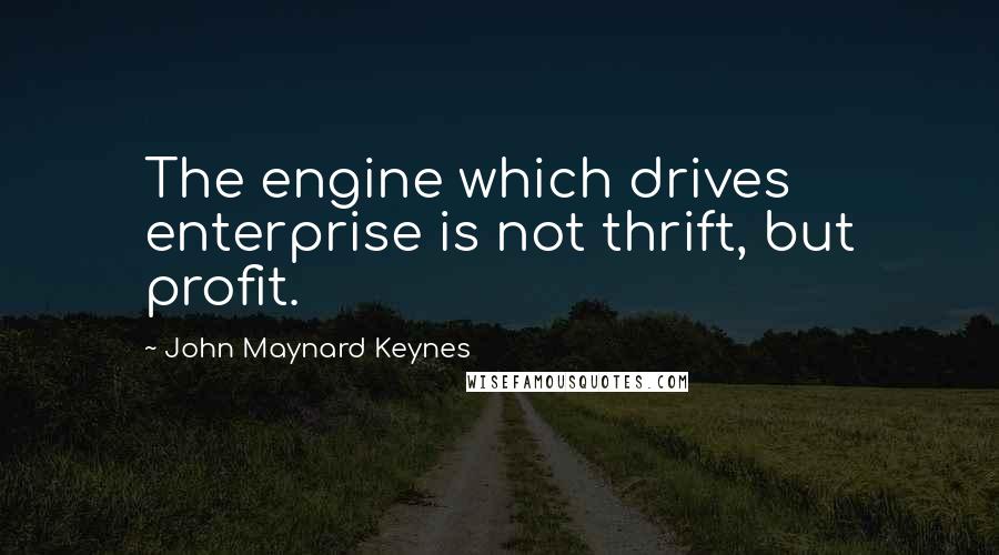 John Maynard Keynes quotes: The engine which drives enterprise is not thrift, but profit.
