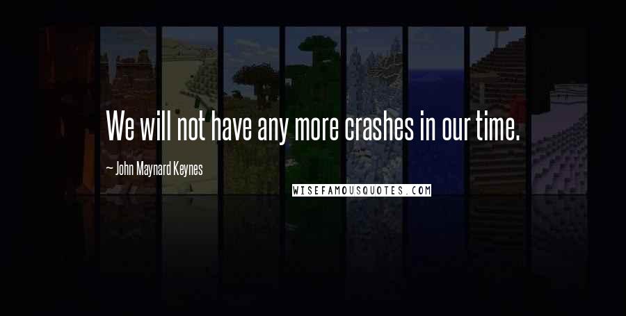 John Maynard Keynes quotes: We will not have any more crashes in our time.