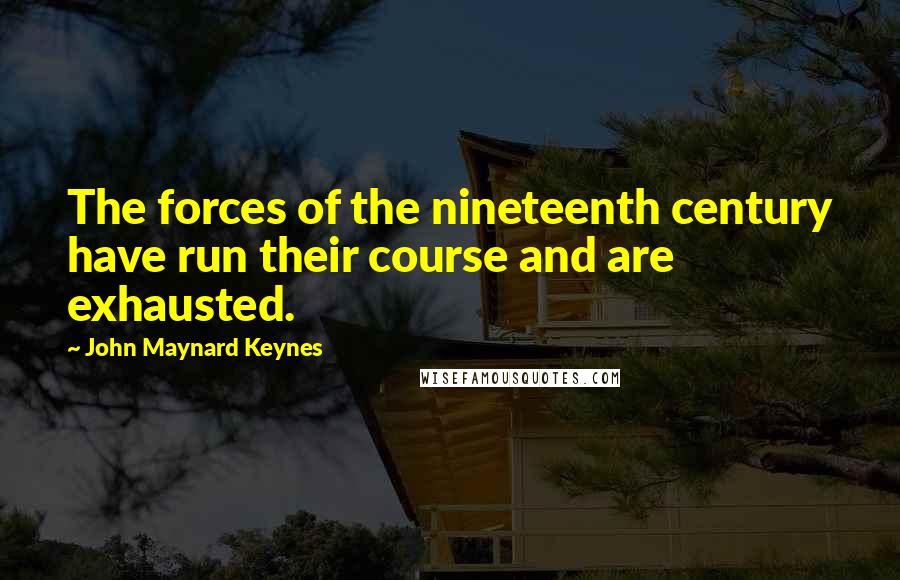 John Maynard Keynes quotes: The forces of the nineteenth century have run their course and are exhausted.