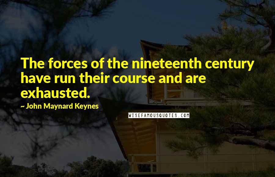 John Maynard Keynes quotes: The forces of the nineteenth century have run their course and are exhausted. John Maynard Keynes quotes: The forces of the nineteenth century have run their course and are exhausted.