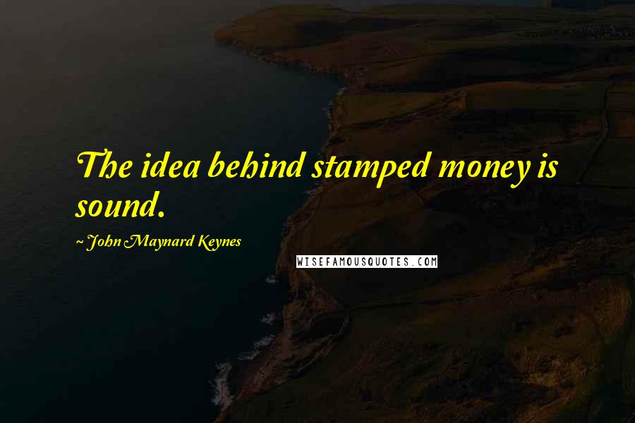 John Maynard Keynes quotes: The idea behind stamped money is sound. John Maynard Keynes quotes: The idea behind stamped money is sound.