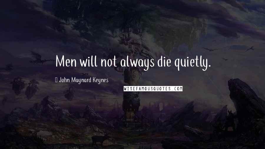 John Maynard Keynes quotes: Men will not always die quietly.