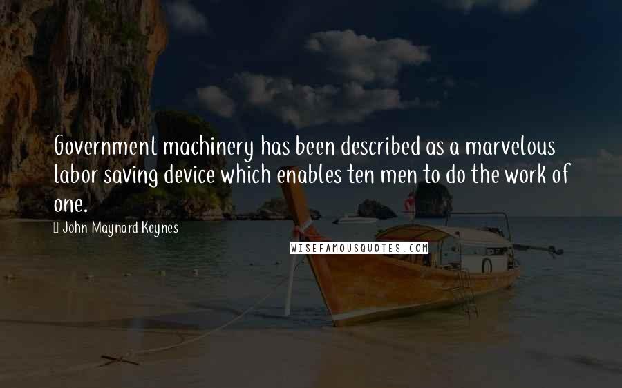 John Maynard Keynes quotes: Government machinery has been described as a marvelous labor saving device which enables ten men to do the work of one.