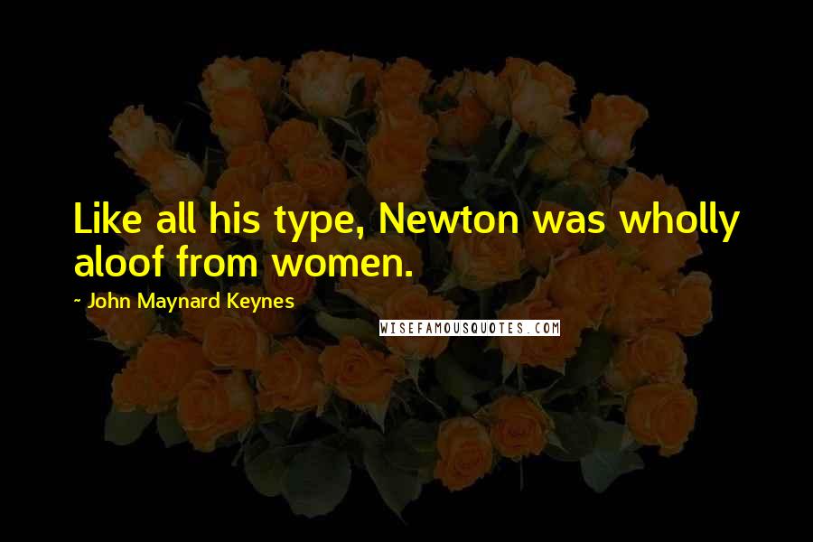 John Maynard Keynes quotes: Like all his type, Newton was wholly aloof from women.