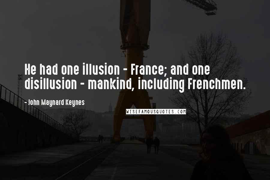 John Maynard Keynes quotes: He had one illusion - France; and one disillusion - mankind, including Frenchmen. John Maynard Keynes quotes: He had one illusion - France; and one disillusion - mankind, including Frenchmen.