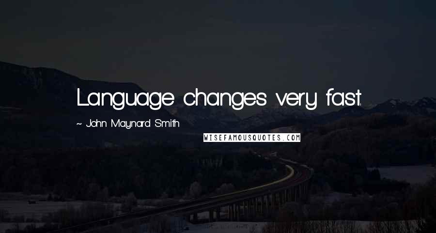 John Maynard Smith quotes: Language changes very fast.