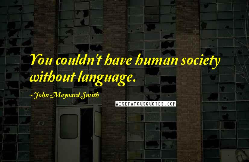 John Maynard Smith quotes: You couldn't have human society without language.