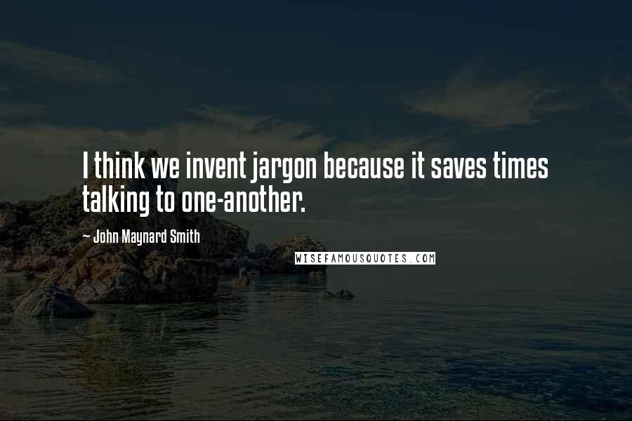 John Maynard Smith quotes: I think we invent jargon because it saves times talking to one-another.