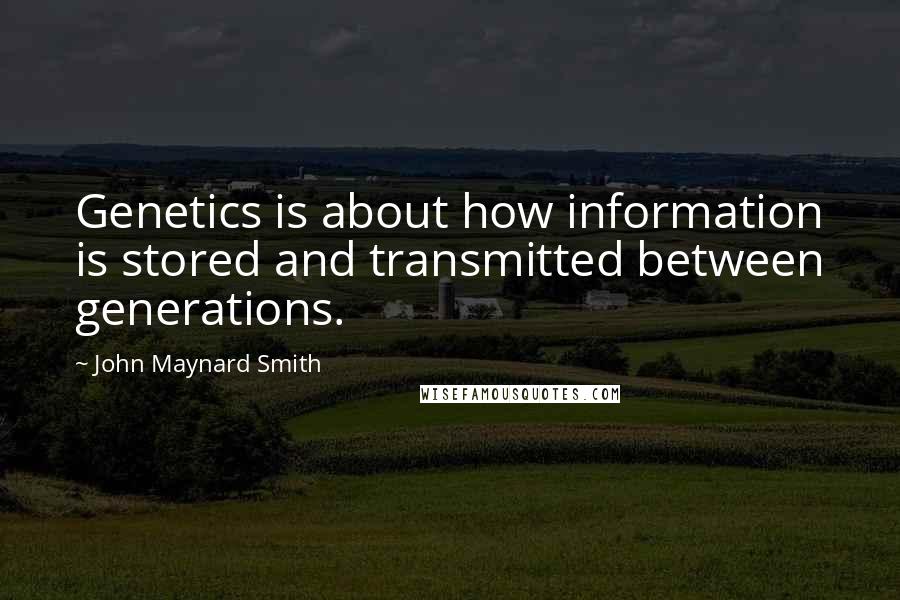 John Maynard Smith quotes: Genetics is about how information is stored and transmitted between generations.
