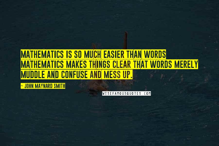 John Maynard Smith quotes: Mathematics is so much easier than words mathematics makes things clear that words merely muddle and confuse and mess up.