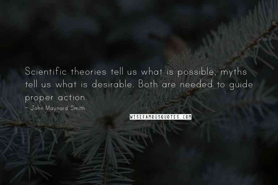 John Maynard Smith quotes: Scientific theories tell us what is possible; myths tell us what is desirable. Both are needed to guide proper action.