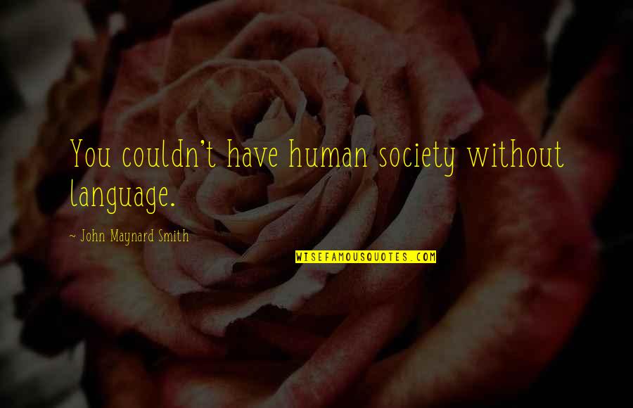 John Maynard Smith Quotes By John Maynard Smith: You couldn't have human society without language.