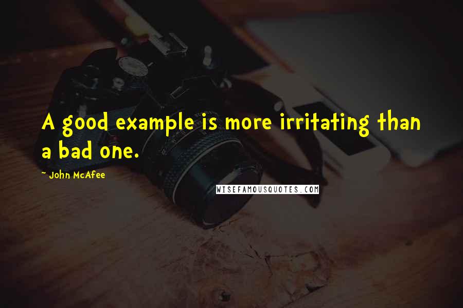 John McAfee quotes: A good example is more irritating than a bad one.
