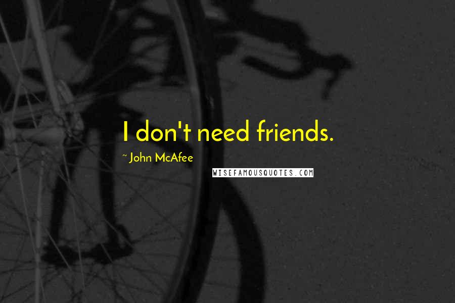 John McAfee quotes: I don't need friends.