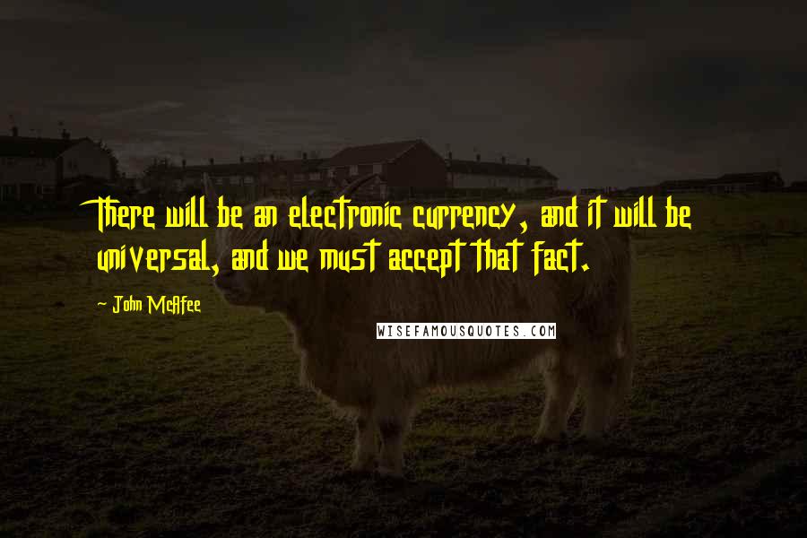 John McAfee quotes: There will be an electronic currency, and it will be universal, and we must accept that fact.