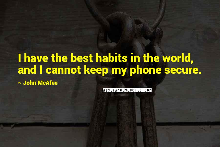 John McAfee quotes: I have the best habits in the world, and I cannot keep my phone secure.