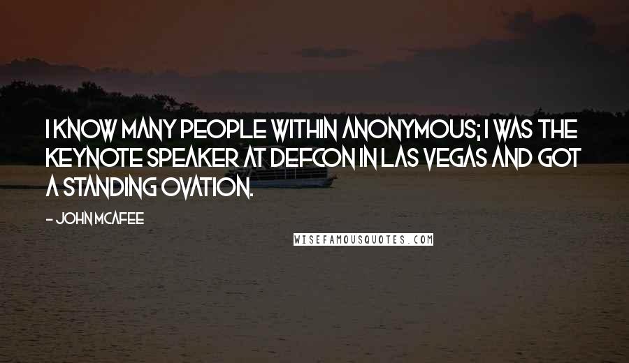 John McAfee quotes: I know many people within Anonymous; I was the keynote speaker at Defcon in Las Vegas and got a standing ovation.