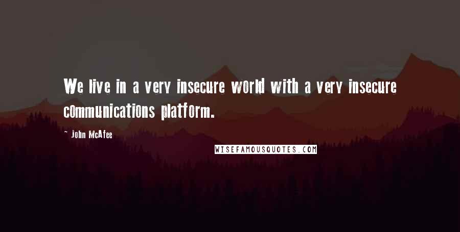 John McAfee quotes: We live in a very insecure world with a very insecure communications platform.