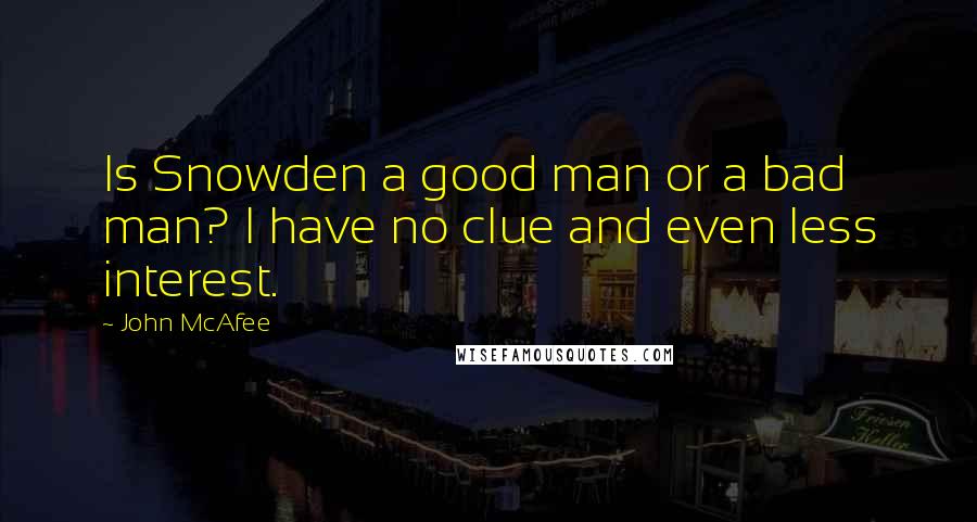 John McAfee quotes: Is Snowden a good man or a bad man? I have no clue and even less interest.