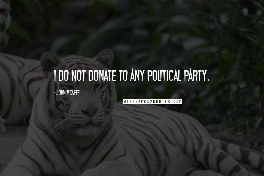 John McAfee quotes: I do not donate to any political party.