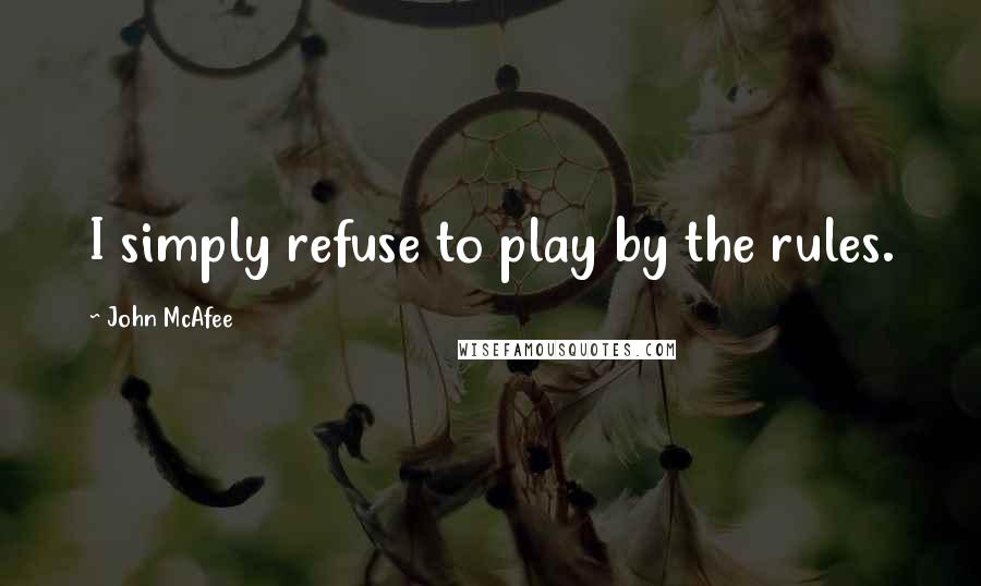 John McAfee quotes: I simply refuse to play by the rules.