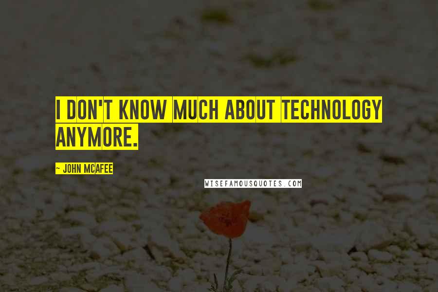 John McAfee quotes: I don't know much about technology anymore.