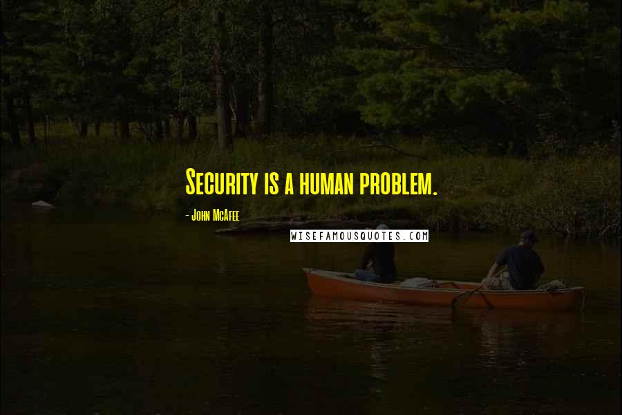 John McAfee quotes: Security is a human problem.