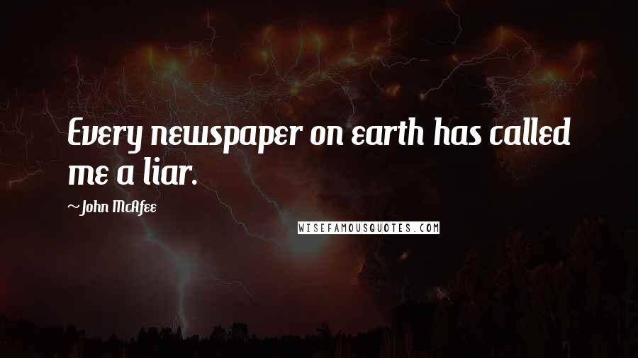 John McAfee quotes: Every newspaper on earth has called me a liar.