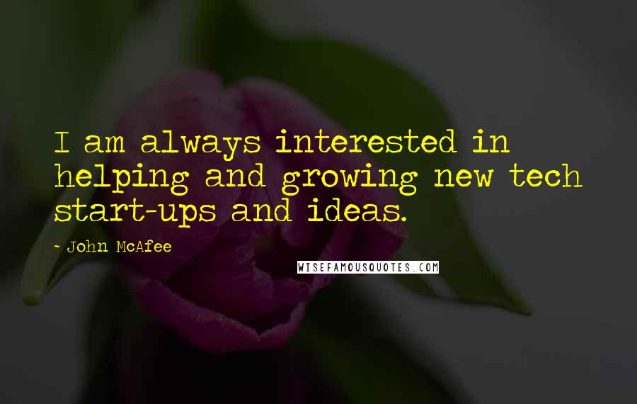 John McAfee quotes: I am always interested in helping and growing new tech start-ups and ideas.