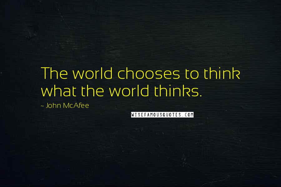 John McAfee quotes: The world chooses to think what the world thinks.
