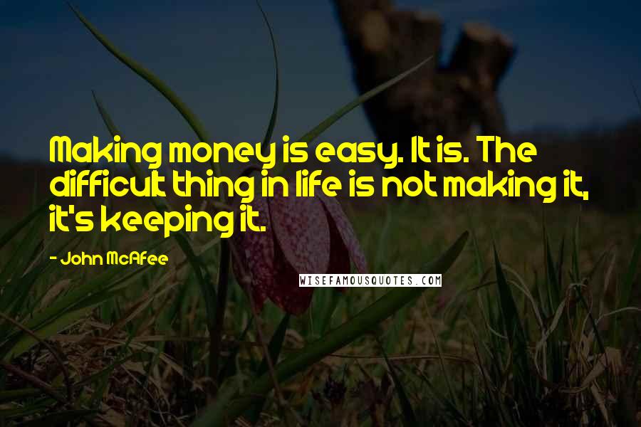 John McAfee quotes: Making money is easy. It is. The difficult thing in life is not making it, it's keeping it.