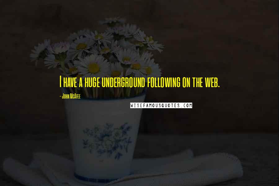 John McAfee quotes: I have a huge underground following on the web.