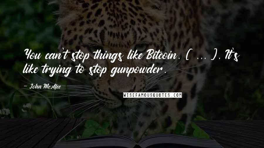 John McAfee quotes: You can't stop things like Bitcoin. [ ... ]. It's like trying to stop gunpowder.