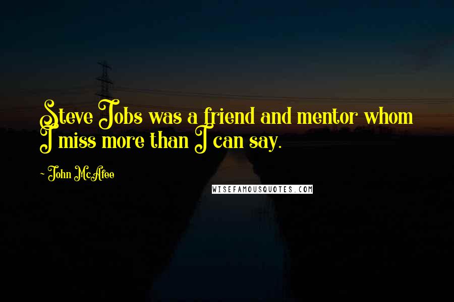 John McAfee quotes: Steve Jobs was a friend and mentor whom I miss more than I can say.