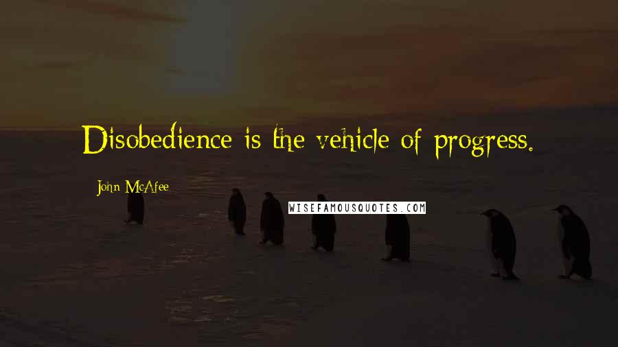 John McAfee quotes: Disobedience is the vehicle of progress.