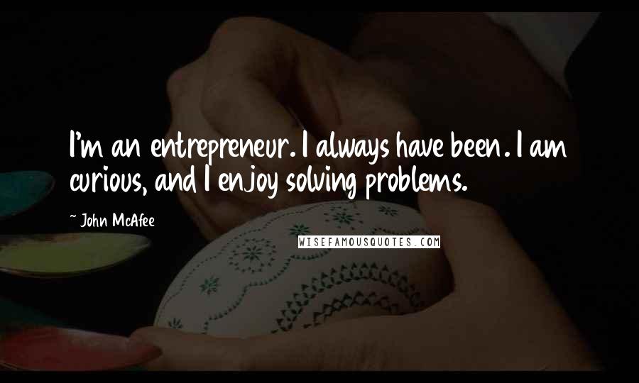 John McAfee quotes: I'm an entrepreneur. I always have been. I am curious, and I enjoy solving problems.