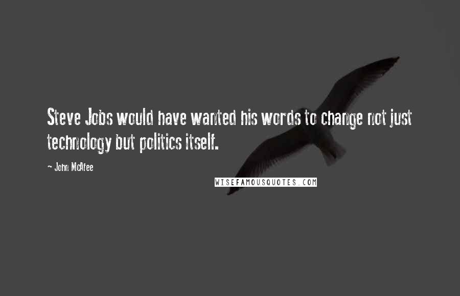 John McAfee quotes: Steve Jobs would have wanted his words to change not just technology but politics itself.