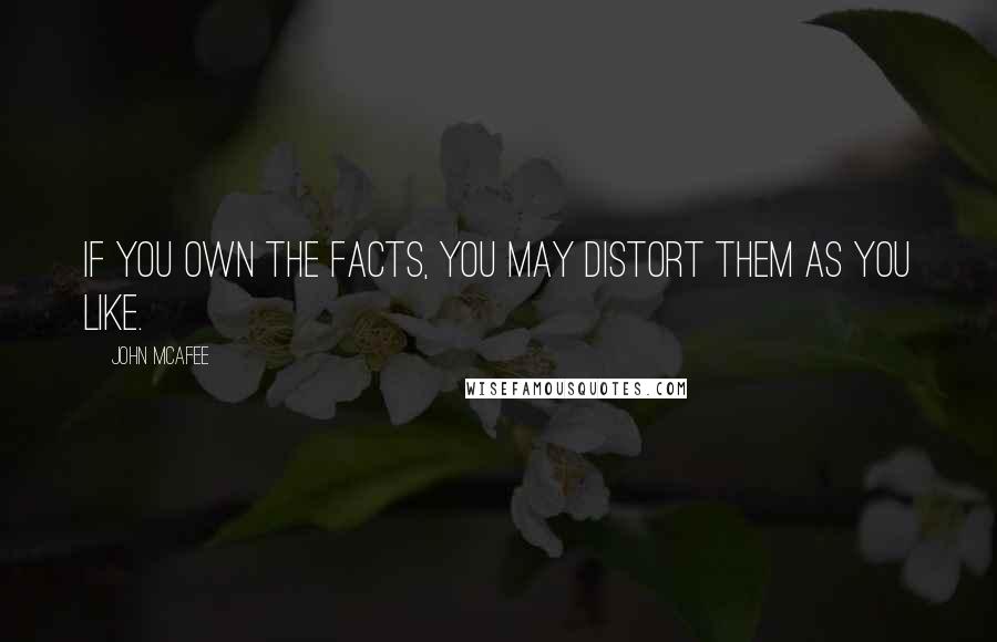 John McAfee quotes: If you own the facts, you may distort them as you like.